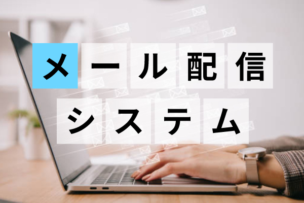 おすすめメール配信システム14選！特徴・機能・料金を徹底比較しました