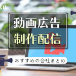 動画広告配信をお願いしたいならこの会社!おすすめ動画制作&動画配信代行会社14選