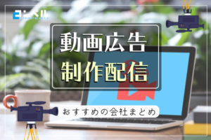 動画広告配信をお願いしたいならこの会社!おすすめ動画制作&動画配信代行会社14選