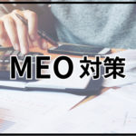 「MEO対策」とは？MEOのメリット・デメリットをわかりやすく解説