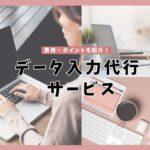 データ入力代行サービス厳選おすすめ12選!【2024年最新版】