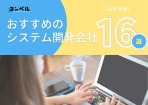 おすすめのシステム開発会社16選。特徴ごとに紹介!(2024年版)
