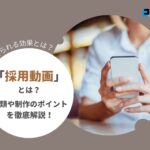 採用動画で得られる効果とは？制作のポイントやメリット、費用感などを紹介！