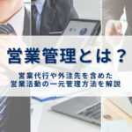営業管理とは？営業代行や外注先を含めた営業活動の一元管理方法を解説