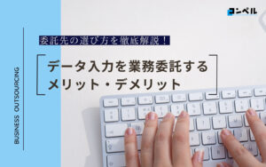 データ入力を業務委託するメリットとデメリット、委託先の選び方を解説