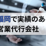 【2025年最新版】福岡県の実績豊富な営業代行会社おすすめ15選!