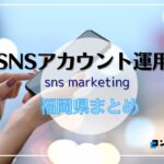 【2025年版】福岡県でSNSアカウント運用代行を比較検討するなら!おすすめ5選
