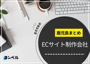 鹿児島県でおすすめのECサイト制作会社３選【2025年最新版】