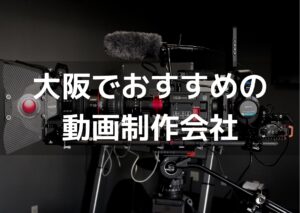 大阪の動画制作会社・映像制作会社おすすめ20選【2025年版】