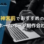 東京都神宮前で高い実績を持つおすすめホームページ制作会社6選
