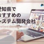 愛知県名古屋市でおすすめのシステム開発会社5選【2025年最新版】