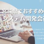 宮城県・仙台市でおすすめのシステム開発会社5選【2025年最新版】