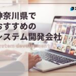 神奈川県でおすすめのシステム開発会社5選【2025年最新版】横浜市・川崎市他