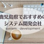 鹿児島県鹿児島市でおすすめのシステム開発会社5選【2025年最新版】