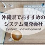 沖縄県でおすすめのシステム開発会社4選【2025年最新版】那覇市・うるま市他
