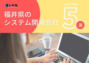 福井県でおすすめのシステム開発会社5選【2025年最新版】