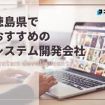 徳島県でおすすめのシステム開発会社４選【2025年最新版】徳島市、板野郡