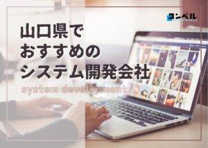 山口県でおすすめのシステム開発会社５選【2025年最新版】山口市、宇部市など