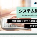位置情報システム開発におすすめのシステム開発会社5選!(2025年最新版)